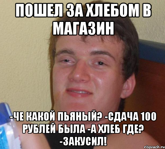 Пошел за хлебом в магазин -Че какой пьяный? -Сдача 100 рублей была -А хлеб где? -ЗАКУСИЛ!, Мем 10 guy (Stoner Stanley really high guy укуренный парень)