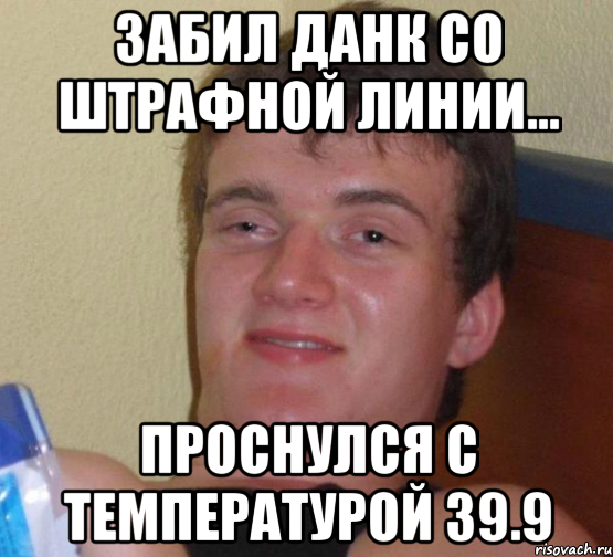 Забил данк со штрафной линии... Проснулся с температурой 39.9, Мем 10 guy (Stoner Stanley really high guy укуренный парень)