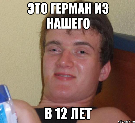 это Герман из нашего в 12 лет, Мем 10 guy (Stoner Stanley really high guy укуренный парень)