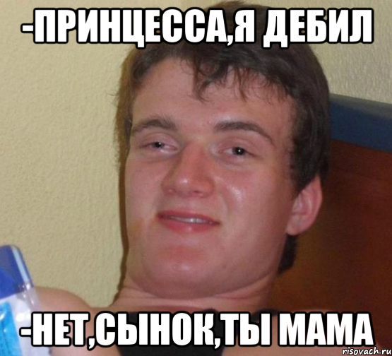 -принцесса,я дебил -нет,сынок,ты мама, Мем 10 guy (Stoner Stanley really high guy укуренный парень)