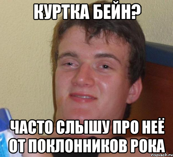 Куртка Бейн? Часто слышу про неё от поклонников рока, Мем 10 guy (Stoner Stanley really high guy укуренный парень)