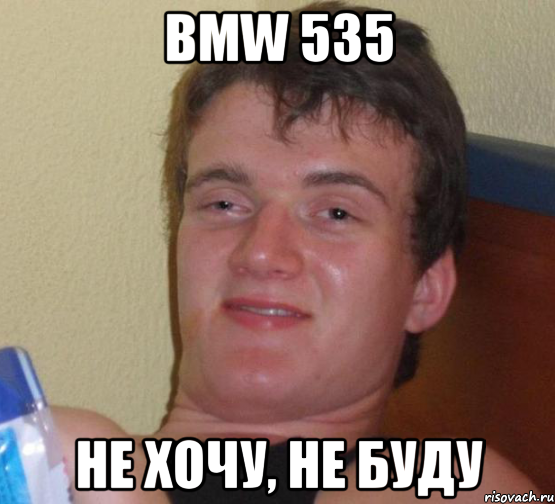 BMW 535 Не хочу, не буду, Мем 10 guy (Stoner Stanley really high guy укуренный парень)