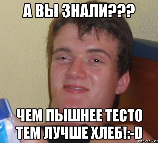 А вы знали??? Чем пышнее тесто тем лучше хлеб!:-D, Мем 10 guy (Stoner Stanley really high guy укуренный парень)