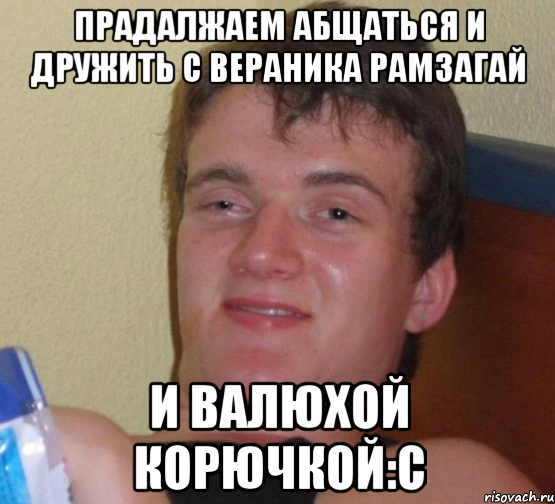 ПРАДАЛЖАЕМ АБЩАТЬСЯ И ДРУЖИТЬ С ВЕРАНИКА РАМЗАГАЙ И ВАЛЮХОЙ КОРЮЧКОЙ:С, Мем 10 guy (Stoner Stanley really high guy укуренный парень)