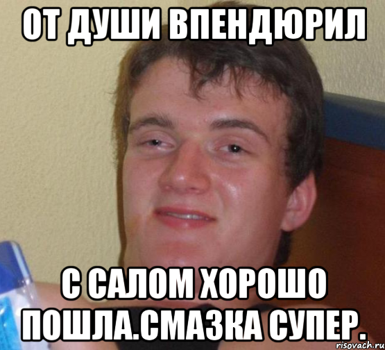 От души впендюрил С салом хорошо пошла.смазка супер., Мем 10 guy (Stoner Stanley really high guy укуренный парень)