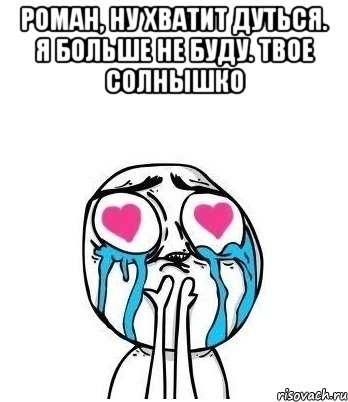 Роман, ну хватит дуться. Я больше не буду. Твое Солнышко , Мем Влюбленный