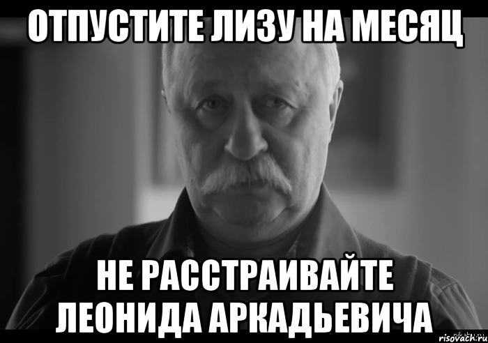 Отпустите Лизу на месяц Не расстраивайте Леонида Аркадьевича, Мем Не огорчай Леонида Аркадьевича