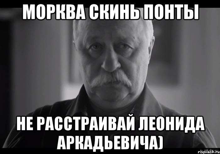 Морква скинь понты Не расстраивай Леонида Аркадьевича), Мем Не огорчай Леонида Аркадьевича