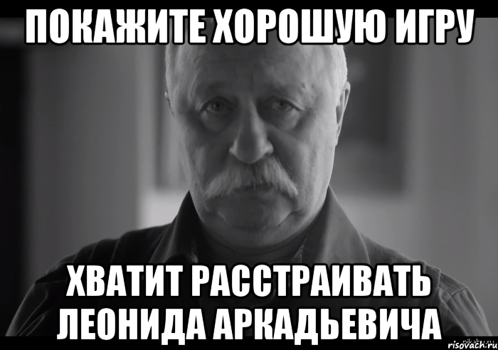 покажите хорошую игру хватит расстраивать Леонида Аркадьевича, Мем Не огорчай Леонида Аркадьевича