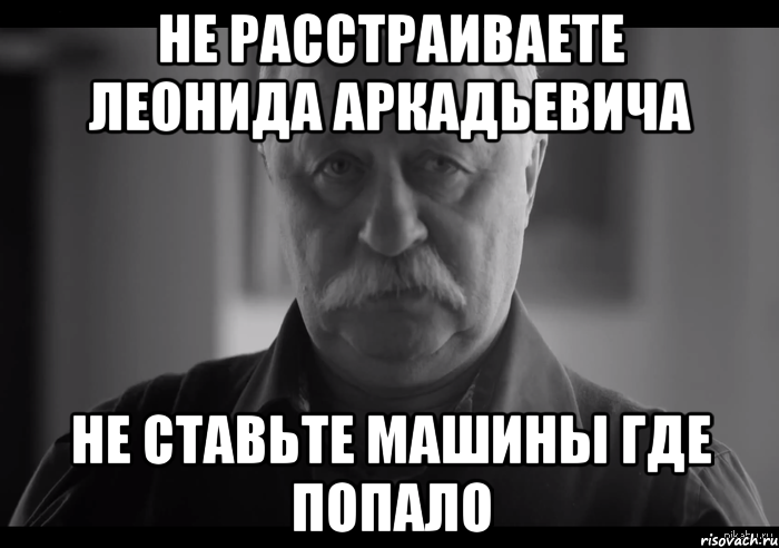 Не расстраиваете Леонида Аркадьевича Не ставьте машины где попало, Мем Не огорчай Леонида Аркадьевича