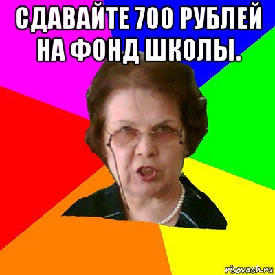 Сдавайте 700 рублей на фонд школы. , Мем Типичная училка