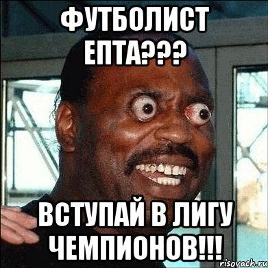 Футболист епта??? Вступай в Лигу чемпионов!!!