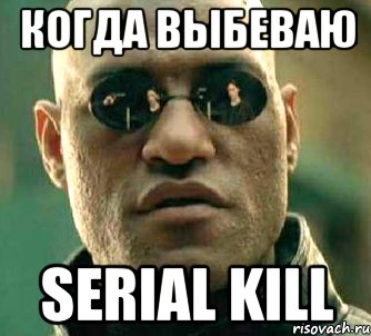 Когда выбеваю Serial kill, Мем  а что если я скажу тебе