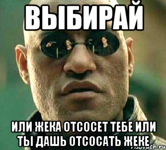 Выбирай или жека отсосет тебе или ты дашь отсосать жеке, Мем  а что если я скажу тебе