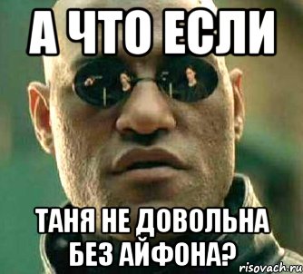 А что если Таня не довольна без айфона?, Мем  а что если я скажу тебе