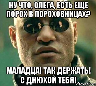 Ну что, Олега, есть еще порох в пороховницах? маладца! так держать! С днюхой тебя!