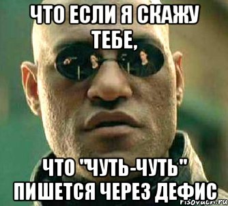 Что если я скажу тебе, что "чуть-чуть" пишется через дефис, Мем  а что если я скажу тебе