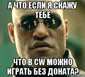 А ЧТО ЕСЛИ Я СКАЖУ ТЕБЕ ЧТО В CW МОЖНО ИГРАТЬ БЕЗ ДОНАТА?, Мем  а что если я скажу тебе