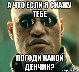 а что если я скажу тебе погоди какой денчик?, Мем  а что если я скажу тебе