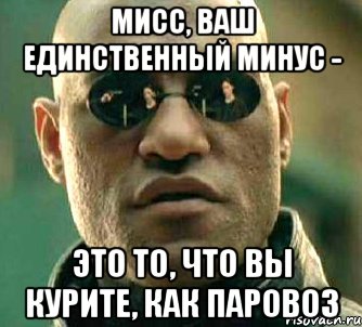 Мисс, ваш единственный минус - Это то, что Вы курите, как паровоз, Мем  а что если я скажу тебе