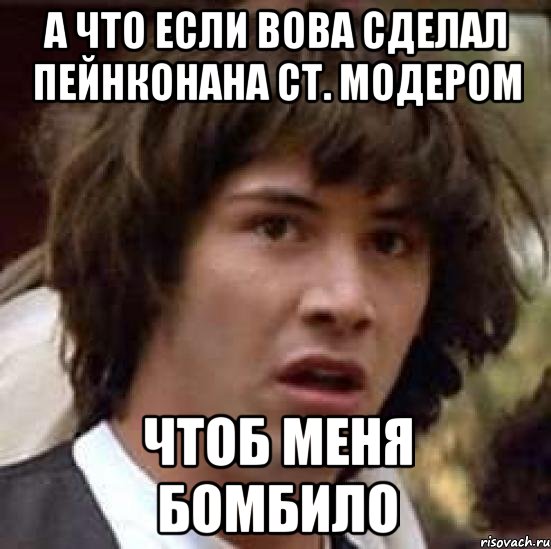 а что если вова сделал пейнконана ст. модером чтоб меня бомбило, Мем А что если (Киану Ривз)