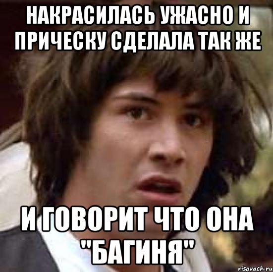 накрасилась ужасно и прическу сделала так же и говорит что она "багиня", Мем А что если (Киану Ривз)