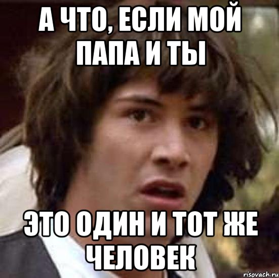 А что, если мой папа и ты это один и тот же человек, Мем А что если (Киану Ривз)