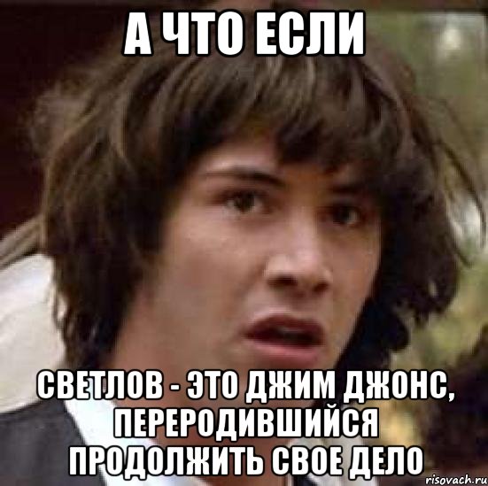 а что если Светлов - это Джим Джонс, переродившийся продолжить свое дело, Мем А что если (Киану Ривз)