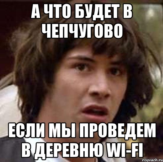 а что будет в Чепчугово если мы проведем в деревню wi-fi, Мем А что если (Киану Ривз)