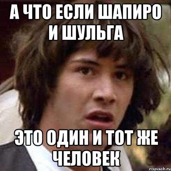 а что если Шапиро и Шульга это один и тот же человек, Мем А что если (Киану Ривз)