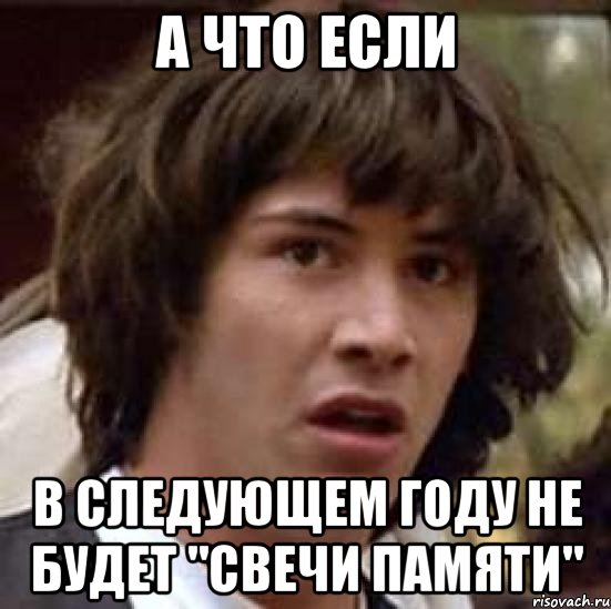 а что если В следующем году не будет "свечи памяти", Мем А что если (Киану Ривз)