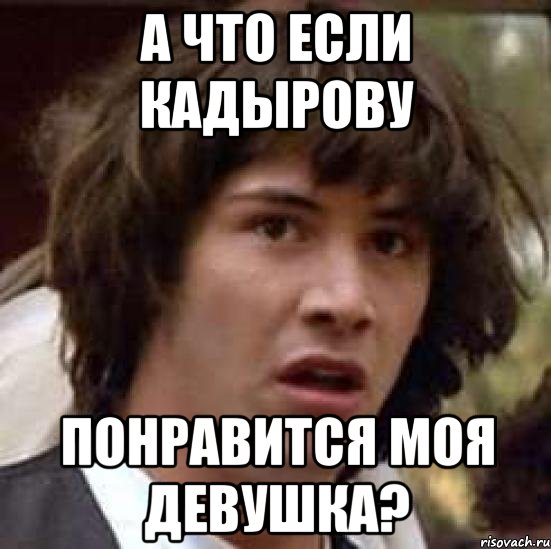 А что если Кадырову понравится моя девушка?, Мем А что если (Киану Ривз)