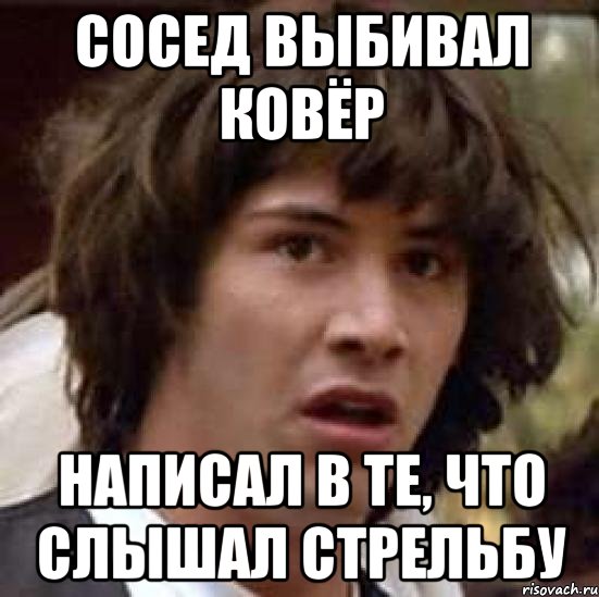 СОСЕД ВЫБИВАЛ КОВЁР НАПИСАЛ В ТЕ, ЧТО СЛЫШАЛ СТРЕЛЬБУ, Мем А что если (Киану Ривз)