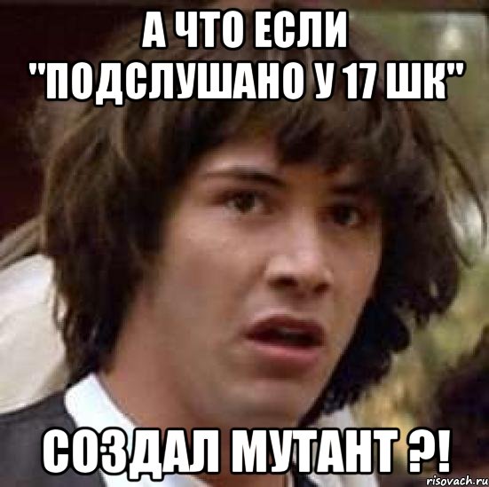 А что если "Подслушано у 17 шк" создал мутант ?!, Мем А что если (Киану Ривз)