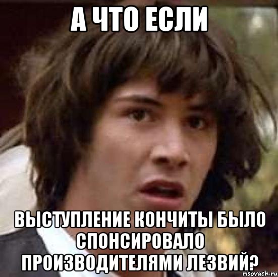 А ЧТО ЕСЛИ ВЫСТУПЛЕНИЕ КОНЧИТЫ БЫЛО СПОНСИРОВАЛО ПРОИЗВОДИТЕЛЯМИ ЛЕЗВИЙ?, Мем А что если (Киану Ривз)