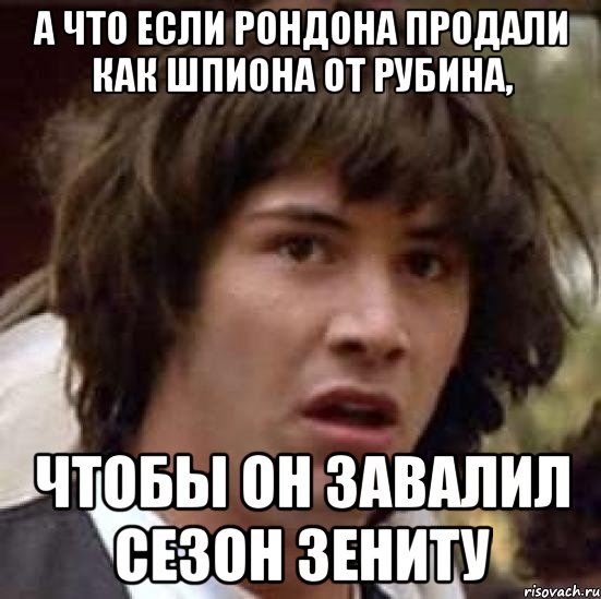 А что если рондона продали как шпиона от рубина, Чтобы он завалил сезон зениту, Мем А что если (Киану Ривз)