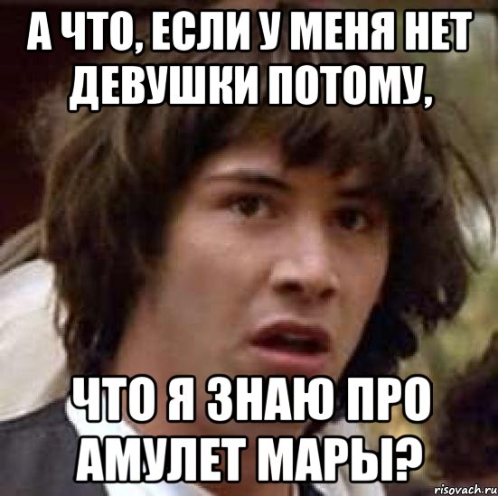 а что, если у меня нет девушки потому, что я знаю про амулет мары?, Мем А что если (Киану Ривз)