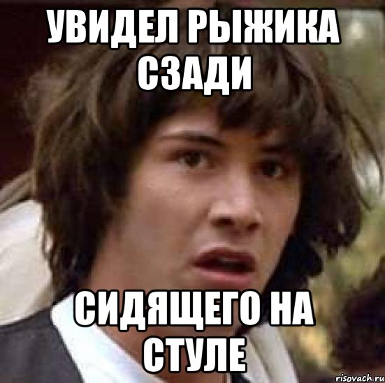 увидел Рыжика сзади сидящего на стуле, Мем А что если (Киану Ривз)