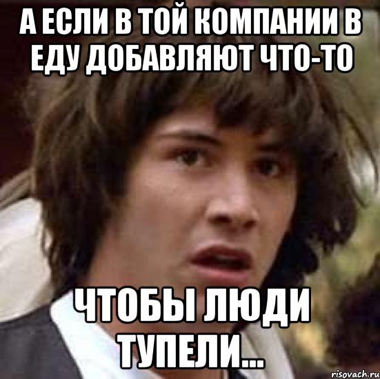 А если в той компании в еду добавляют что-то чтобы люди тупели..., Мем А что если (Киану Ривз)