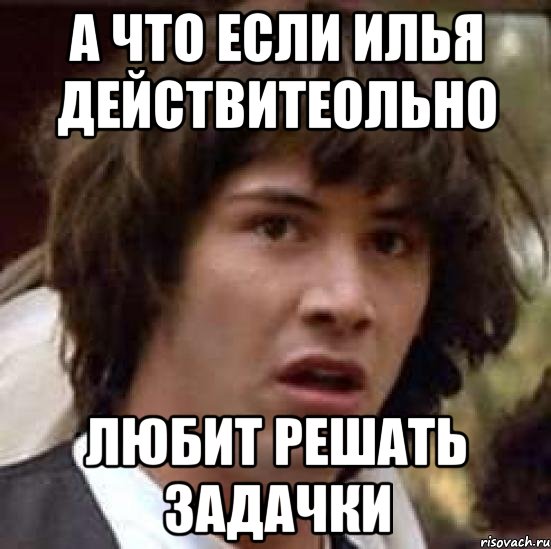 а что если илья действитеольно любит решать задачки, Мем А что если (Киану Ривз)