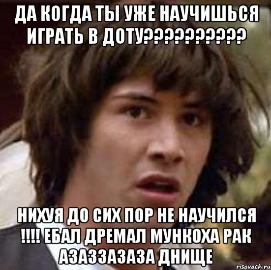 да когда ты уже научишься играть в доту?????????? нихуя до сих пор не научился !!!! ебал дремал Мункоха рак азаззазаза ДНИЩЕ, Мем А что если (Киану Ривз)