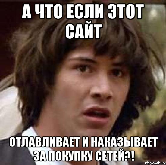 А что если этот сайт отлавливает и наказывает за покупку сетей?!, Мем А что если (Киану Ривз)