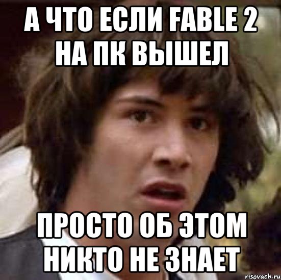 А что если Fable 2 на ПК вышел Просто об этом никто не знает, Мем А что если (Киану Ривз)