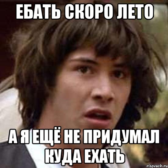 Ебать скоро лето А я ещё не придумал куда ехать, Мем А что если (Киану Ривз)