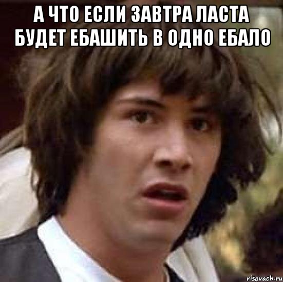 А что если завтра ласта будет ебашить в одно ебало , Мем А что если (Киану Ривз)