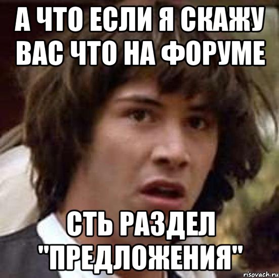 А что если я скажу вас что на форуме сть раздел "предложения", Мем А что если (Киану Ривз)