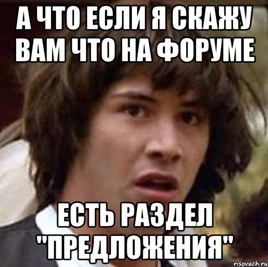 А что если я скажу вам что на форуме есть раздел "предложения", Мем А что если (Киану Ривз)