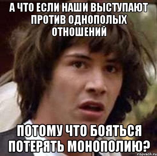 А что если НАШИ выступают против однополых отношений потому что бояться потерять монополию?, Мем А что если (Киану Ривз)