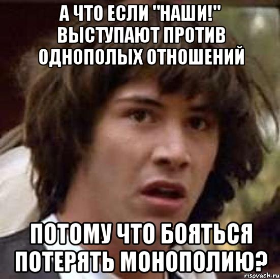 А что если "НАШИ!" выступают против однополых отношений потому что бояться потерять монополию?, Мем А что если (Киану Ривз)