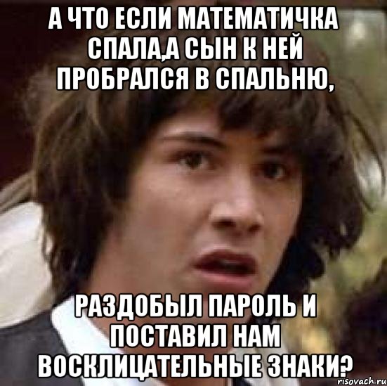 А что если математичка спала,а сын к ней пробрался в спальню, раздобыл пароль и поставил нам восклицательные знаки?, Мем А что если (Киану Ривз)